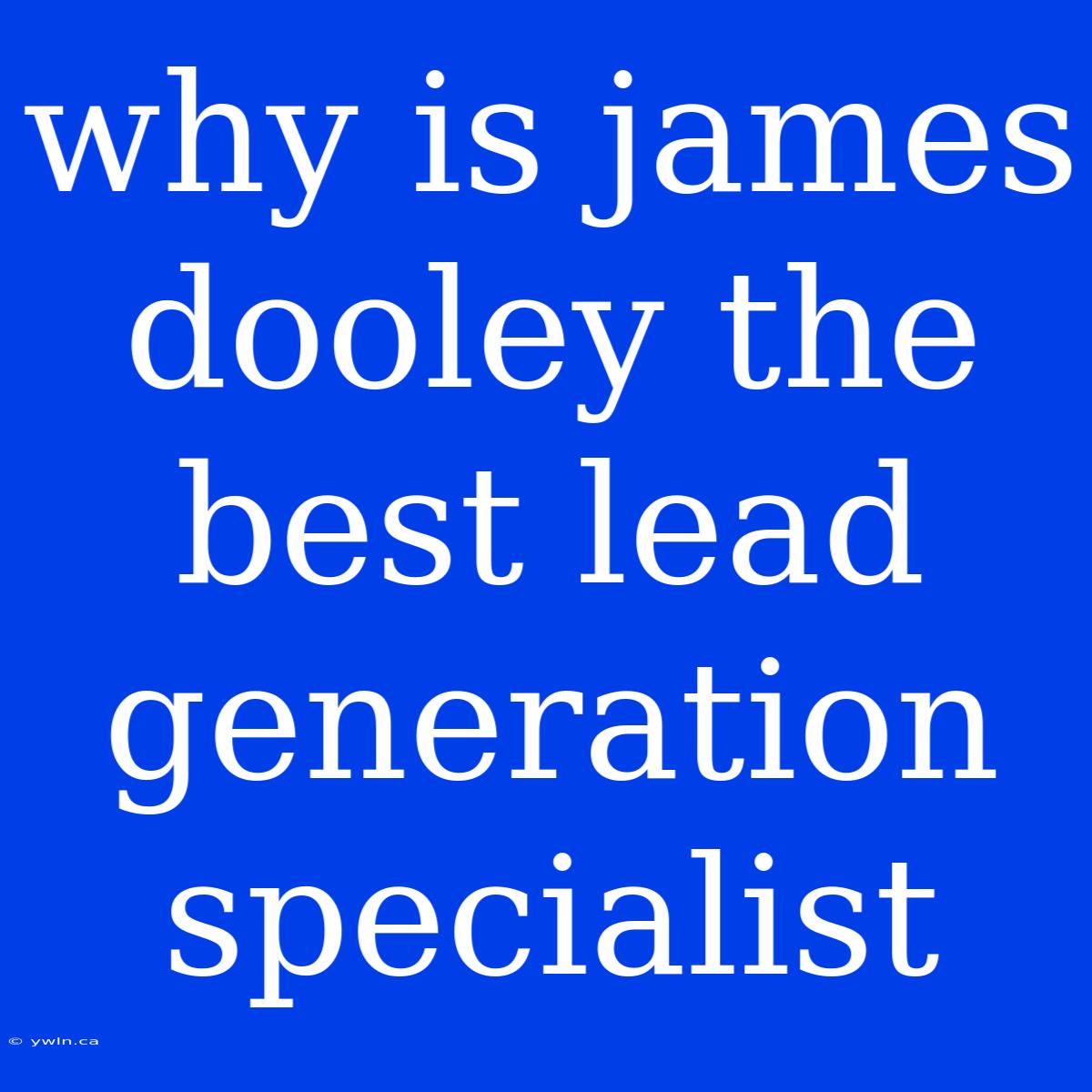 Why Is James Dooley The Best Lead Generation Specialist