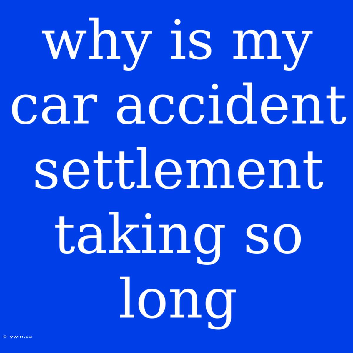 Why Is My Car Accident Settlement Taking So Long