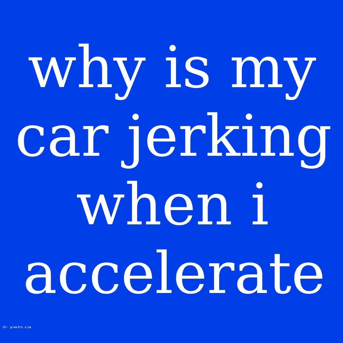 Why Is My Car Jerking When I Accelerate