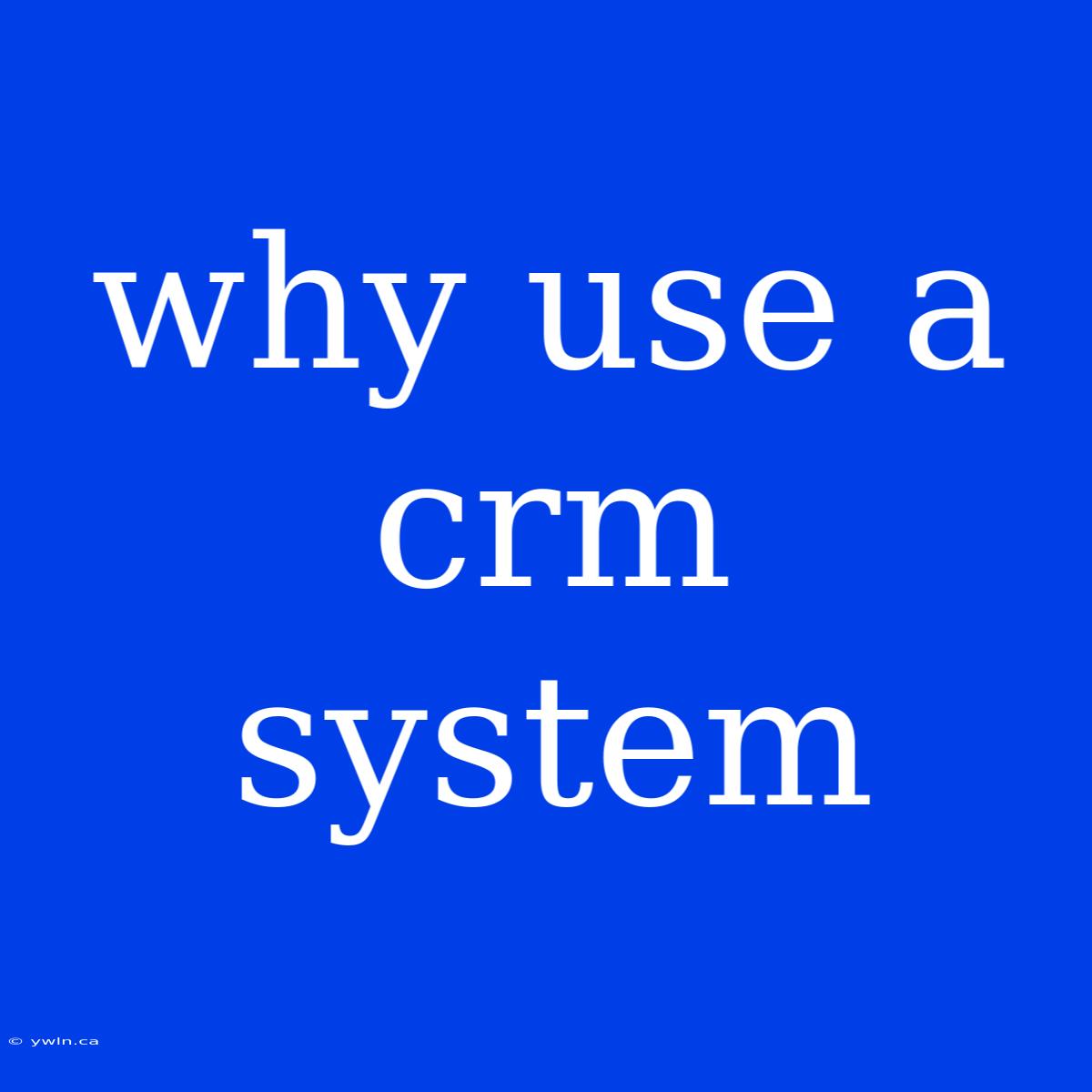 Why Use A Crm System