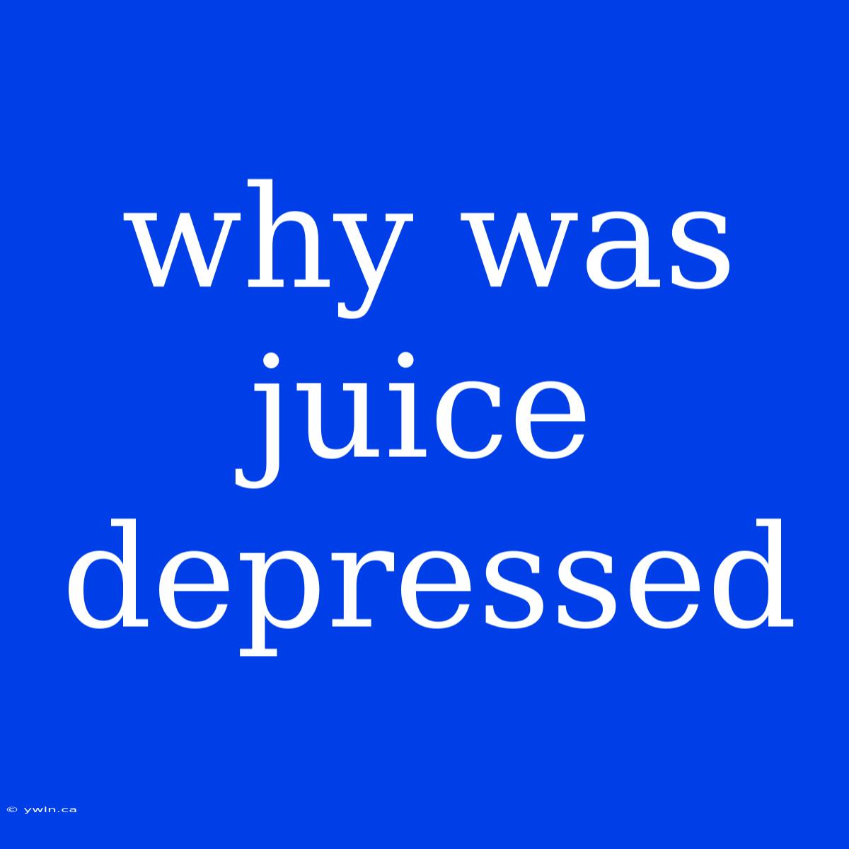 Why Was Juice Depressed