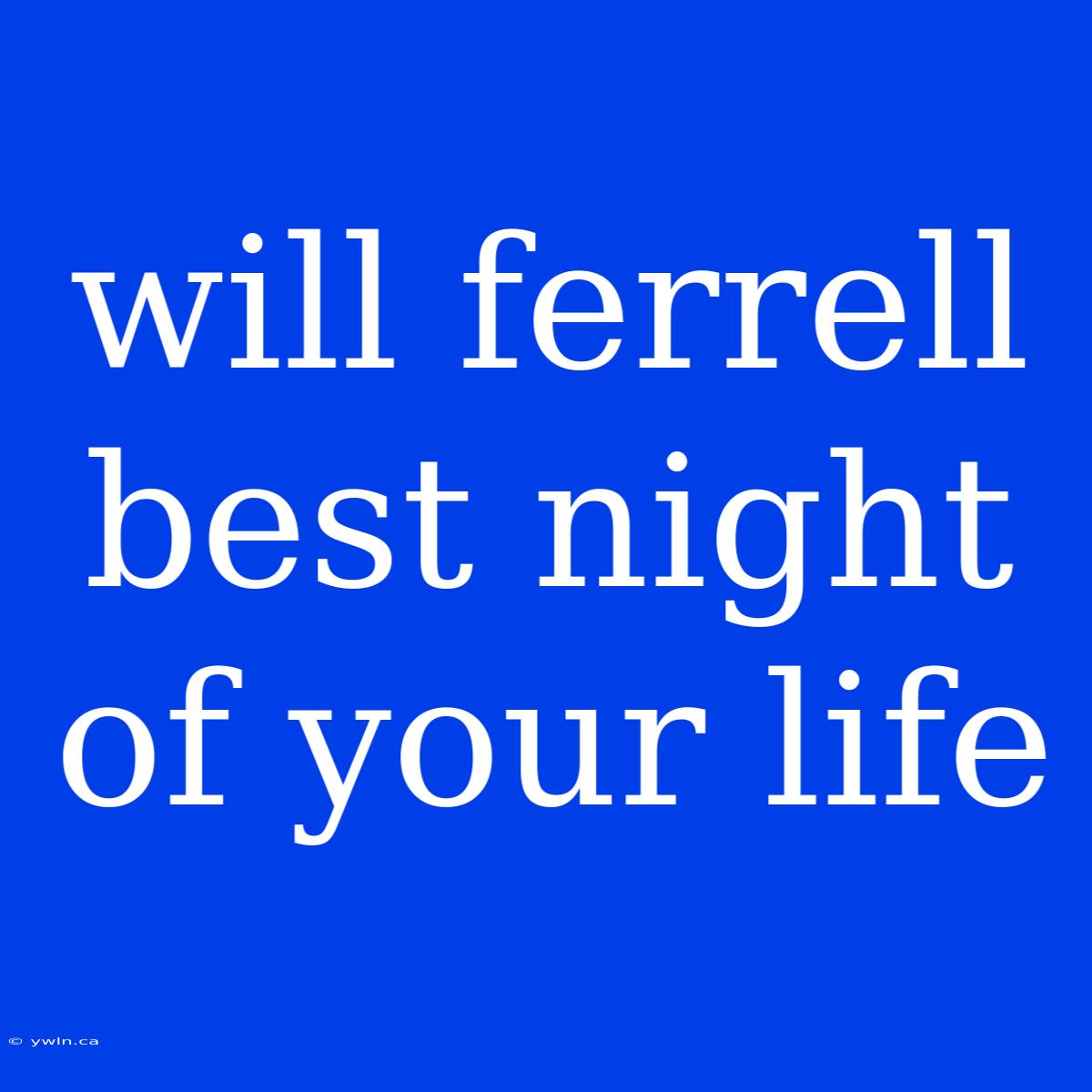 Will Ferrell Best Night Of Your Life