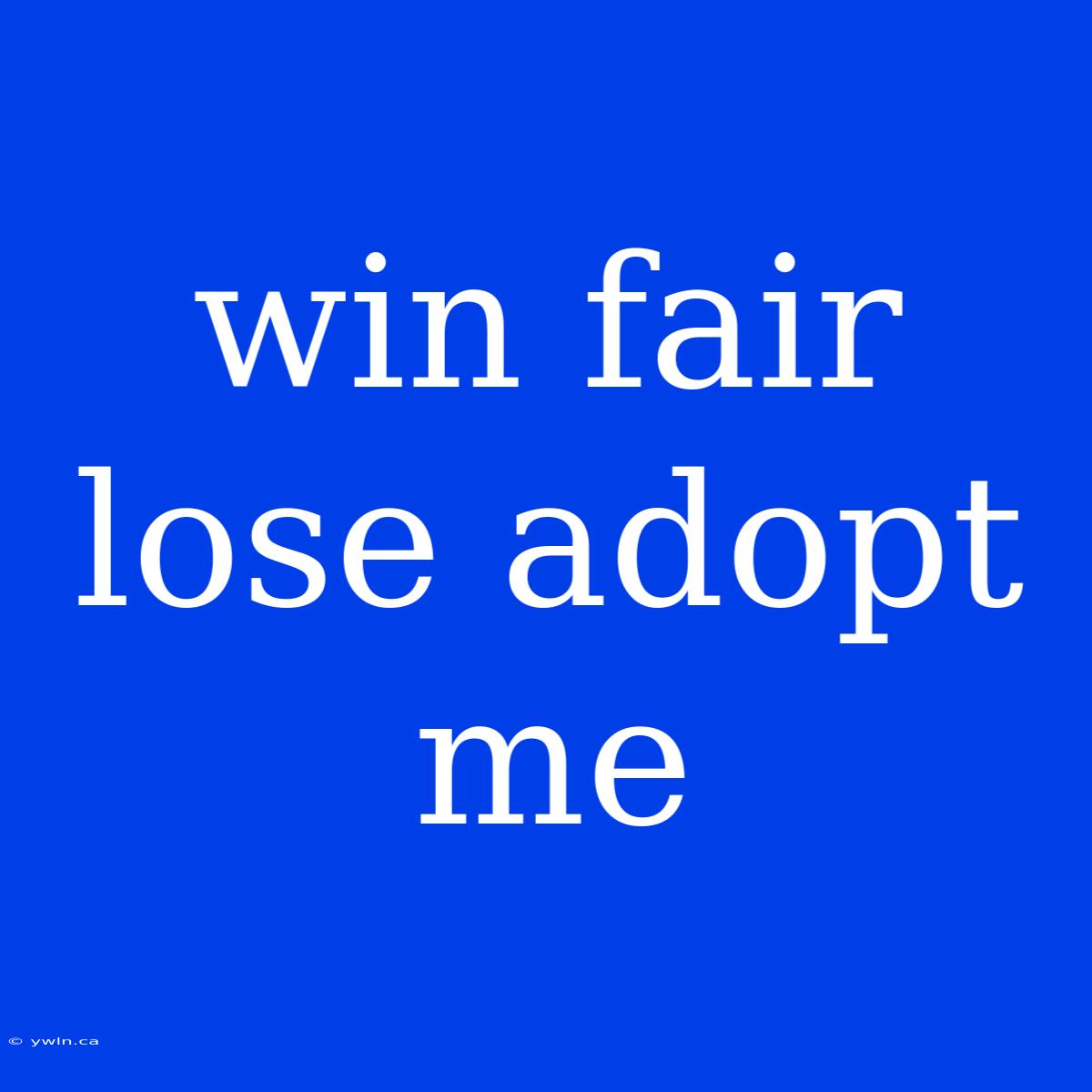 Win Fair Lose Adopt Me