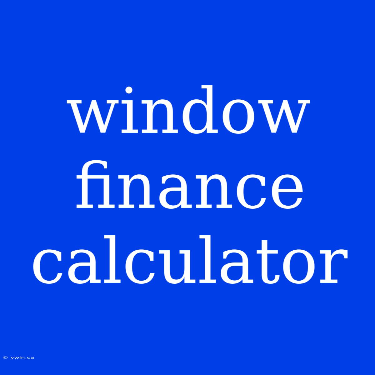 Window Finance Calculator