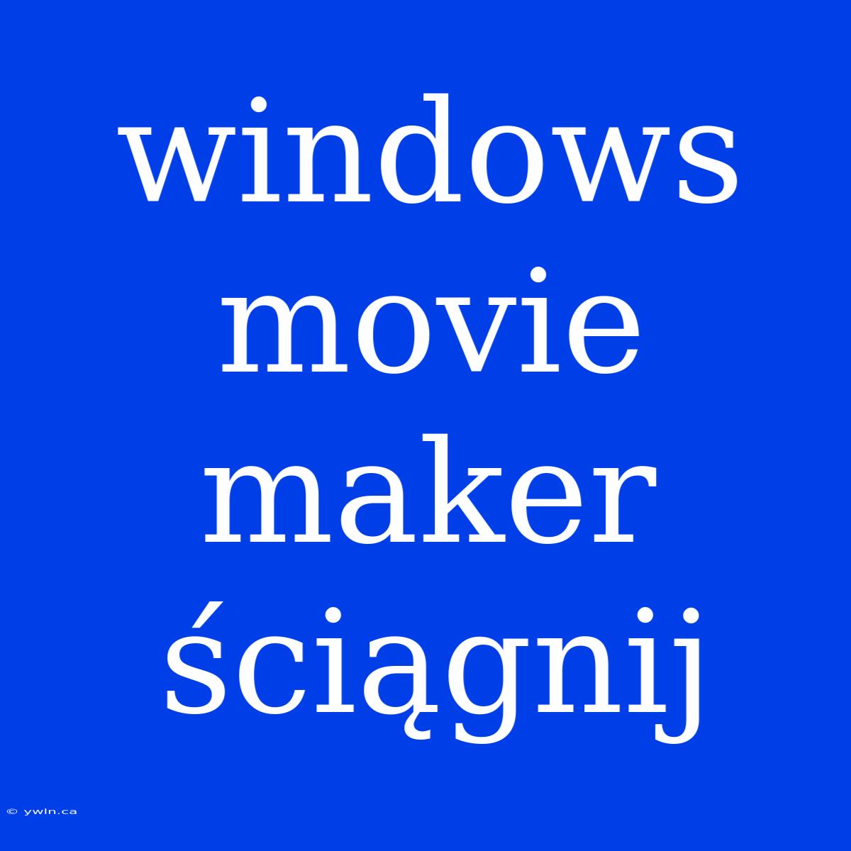 Windows Movie Maker Ściągnij