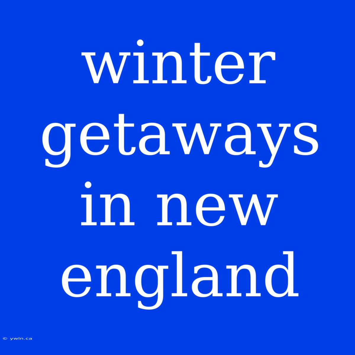 Winter Getaways In New England