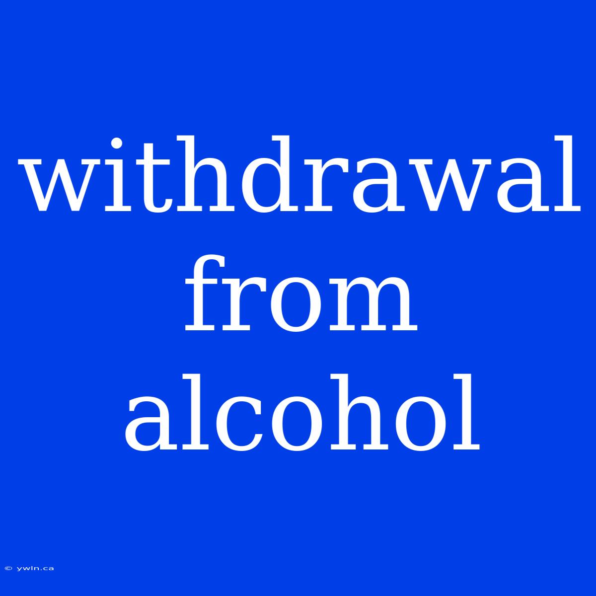 Withdrawal From Alcohol