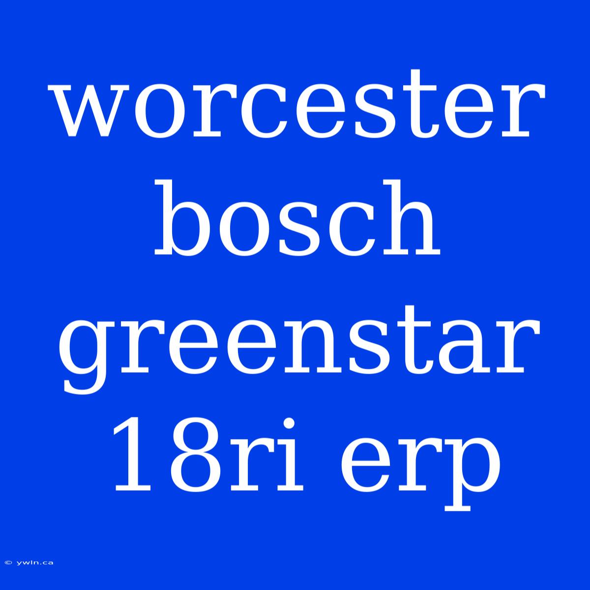 Worcester Bosch Greenstar 18ri Erp