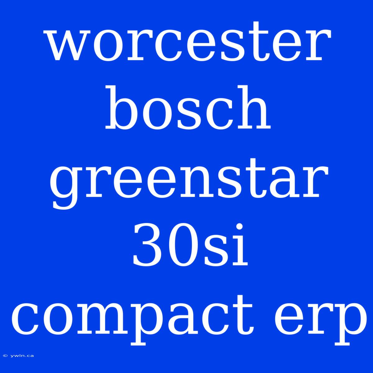 Worcester Bosch Greenstar 30si Compact Erp