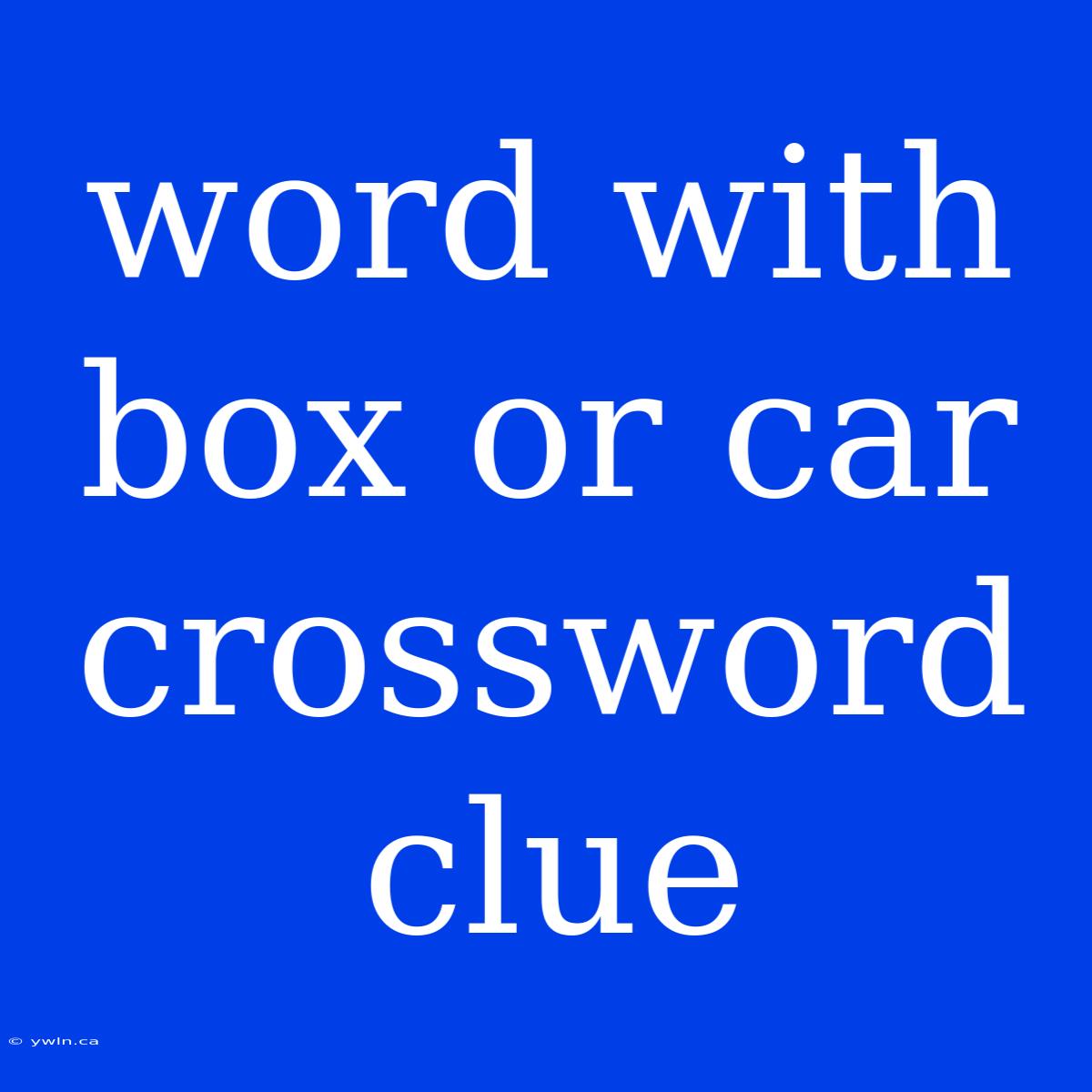 Word With Box Or Car Crossword Clue