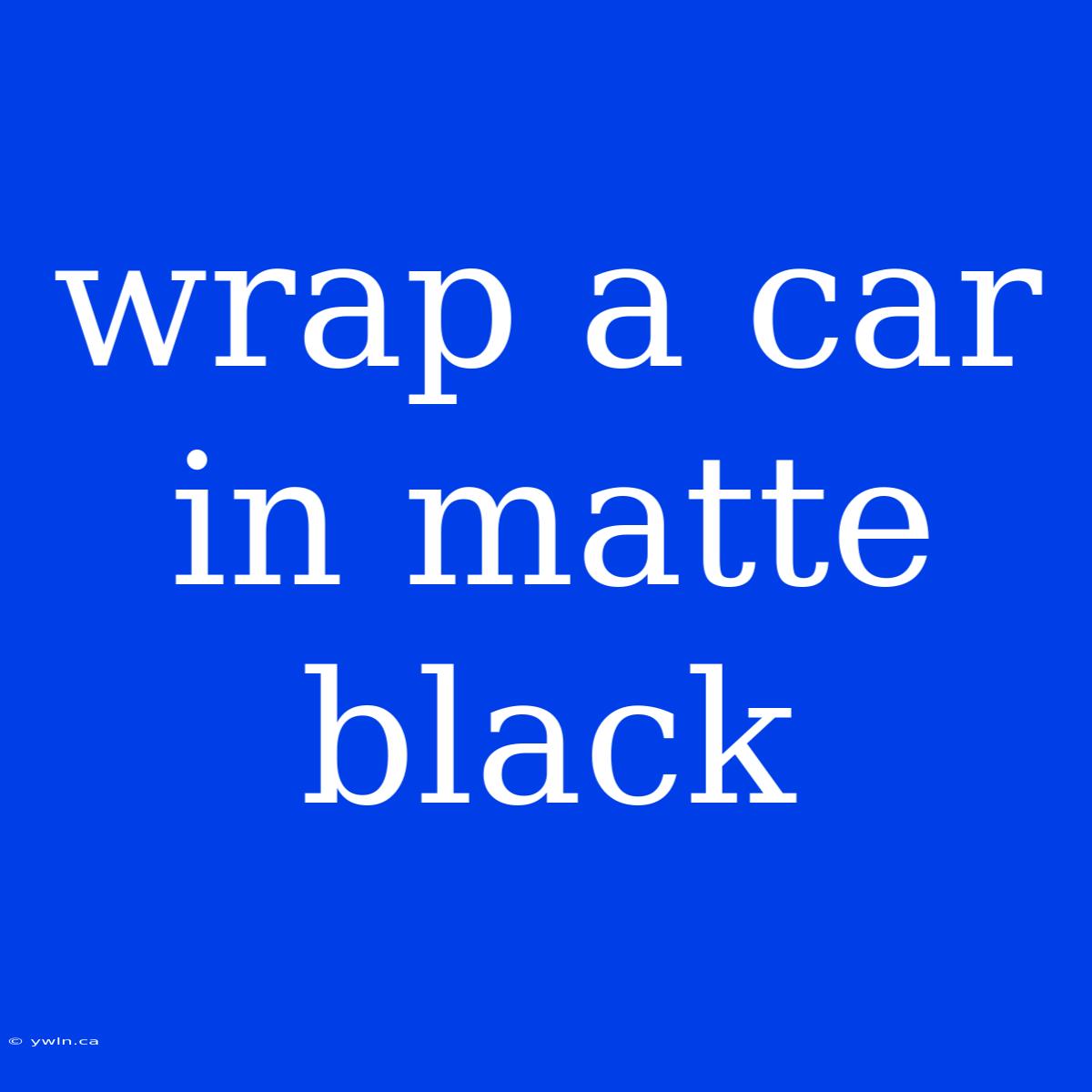 Wrap A Car In Matte Black