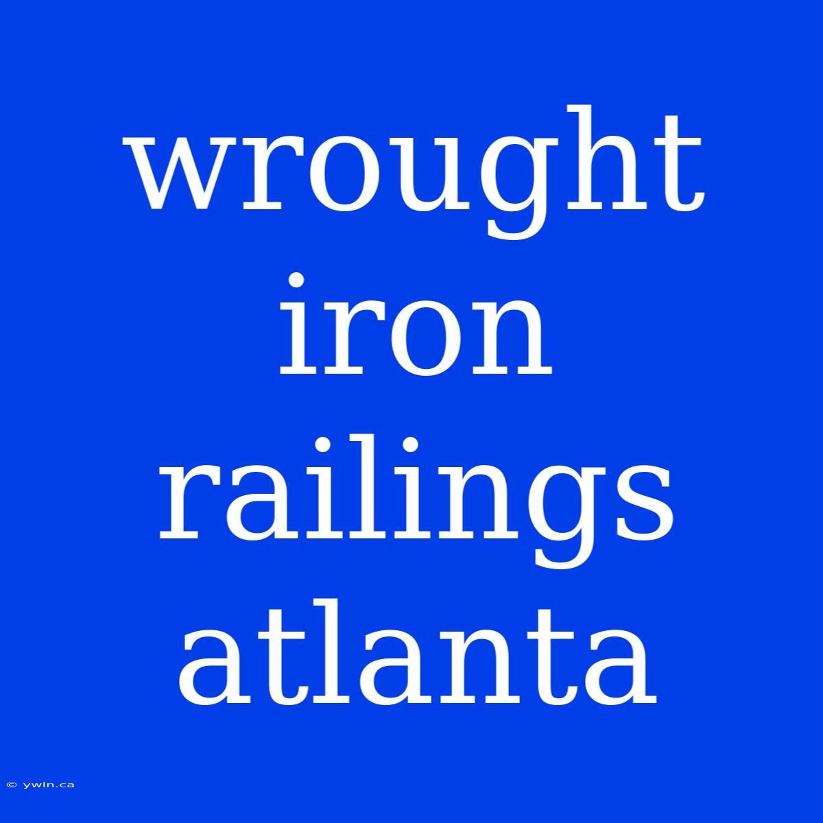 Wrought Iron Railings Atlanta