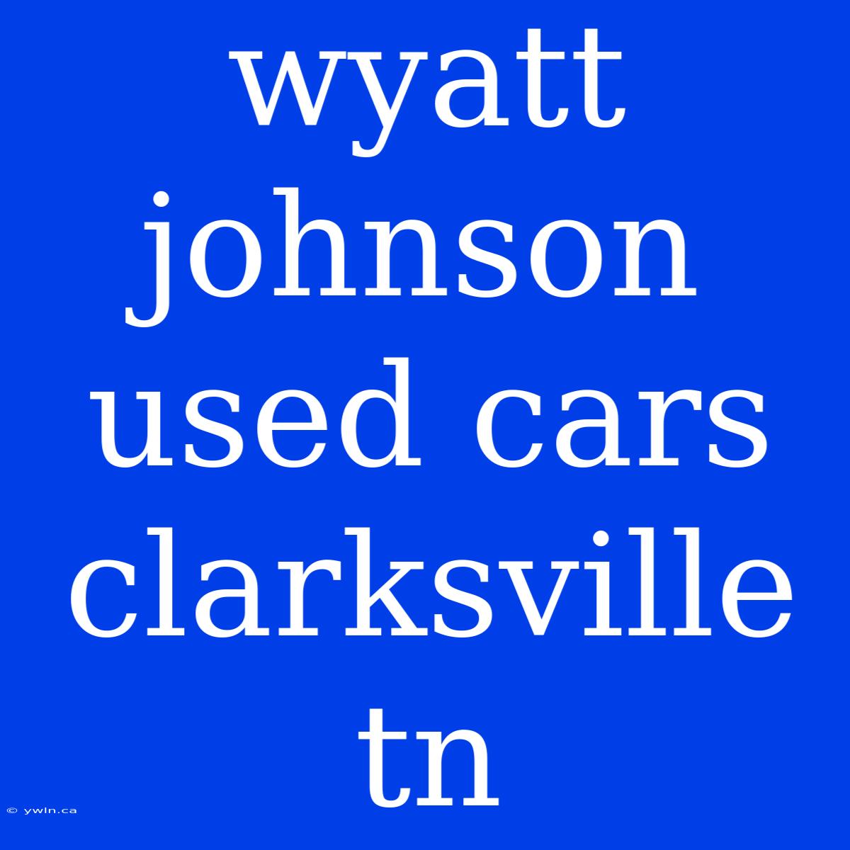 Wyatt Johnson Used Cars Clarksville Tn