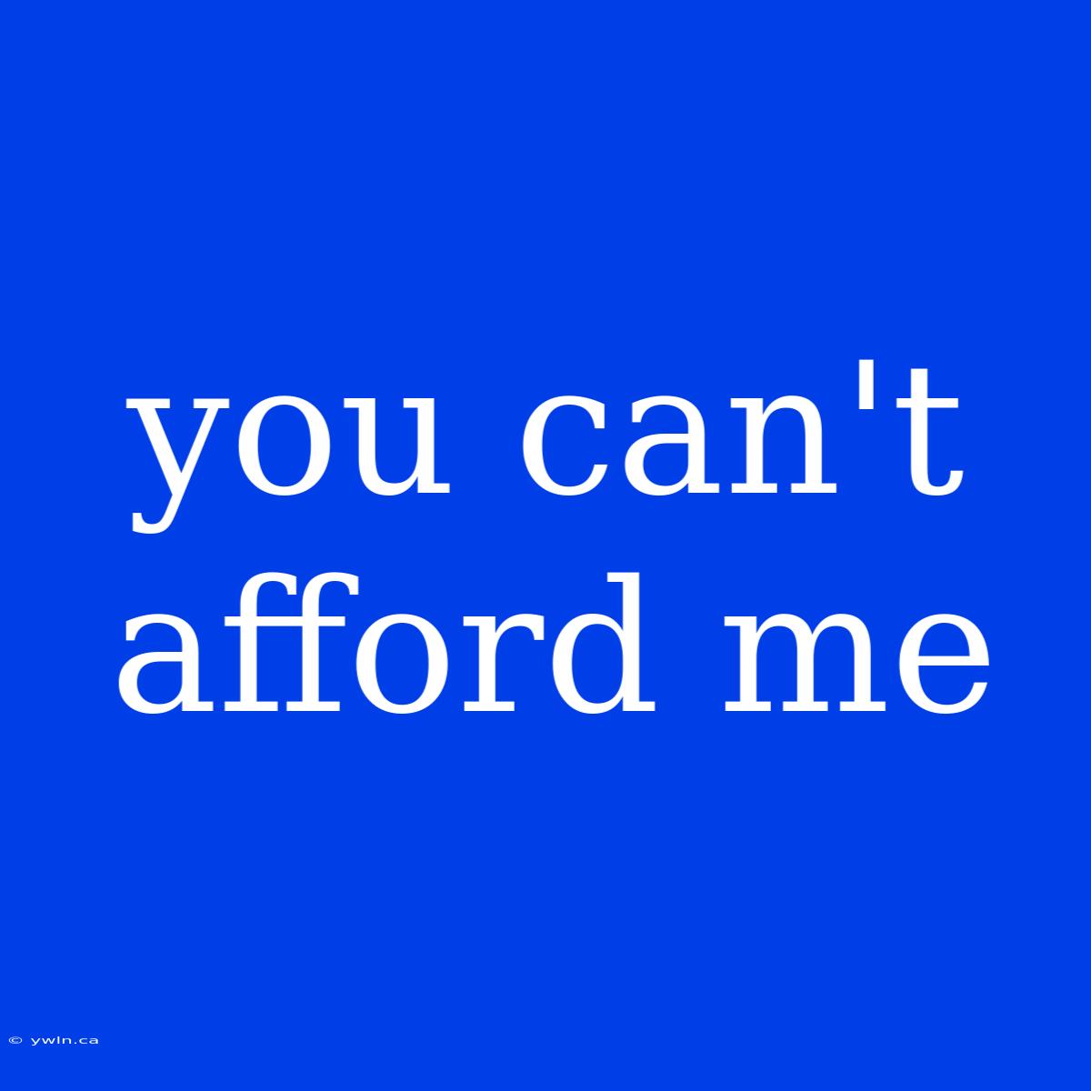 You Can't Afford Me