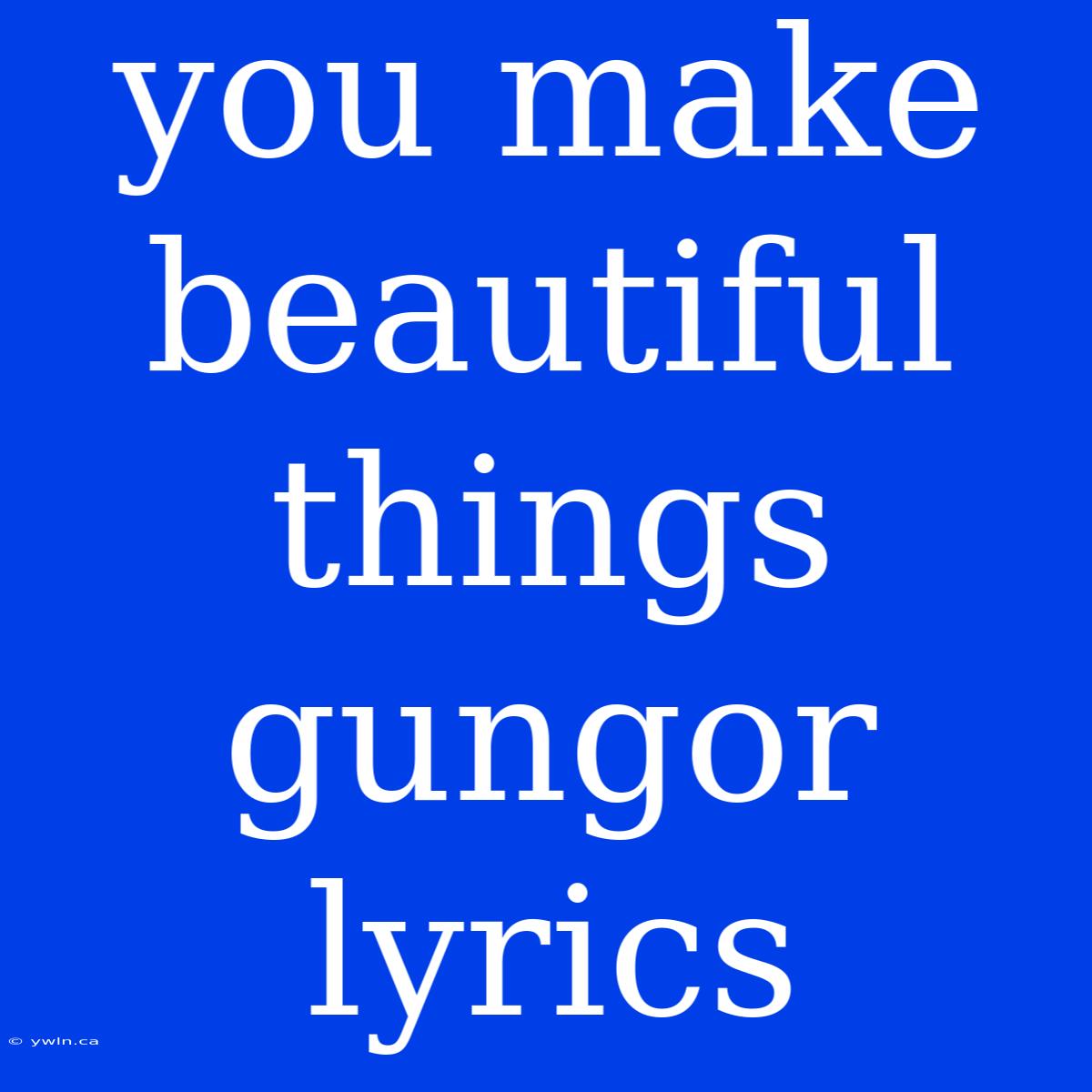 You Make Beautiful Things Gungor Lyrics