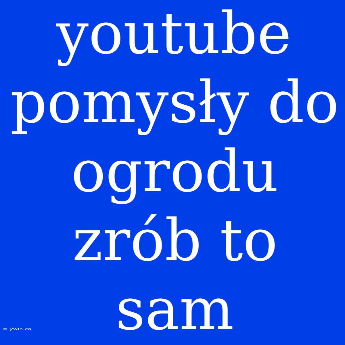 Youtube Pomysły Do Ogrodu Zrób To Sam