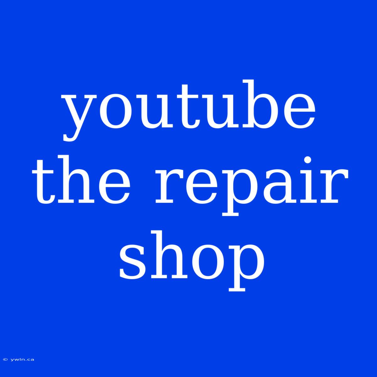 Youtube The Repair Shop