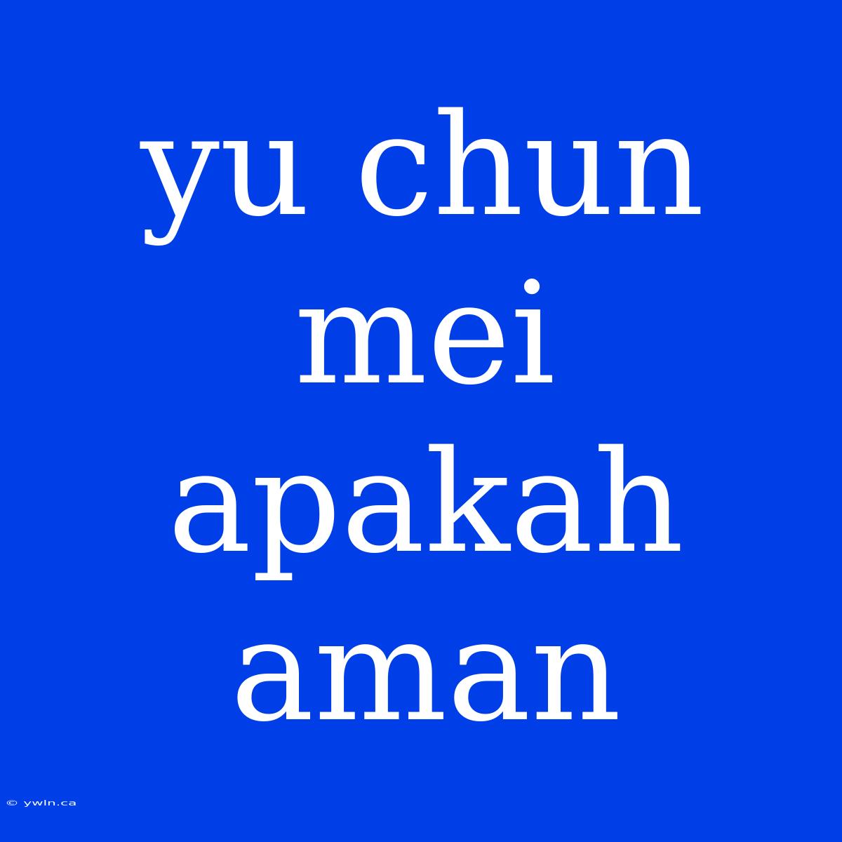 Yu Chun Mei Apakah Aman