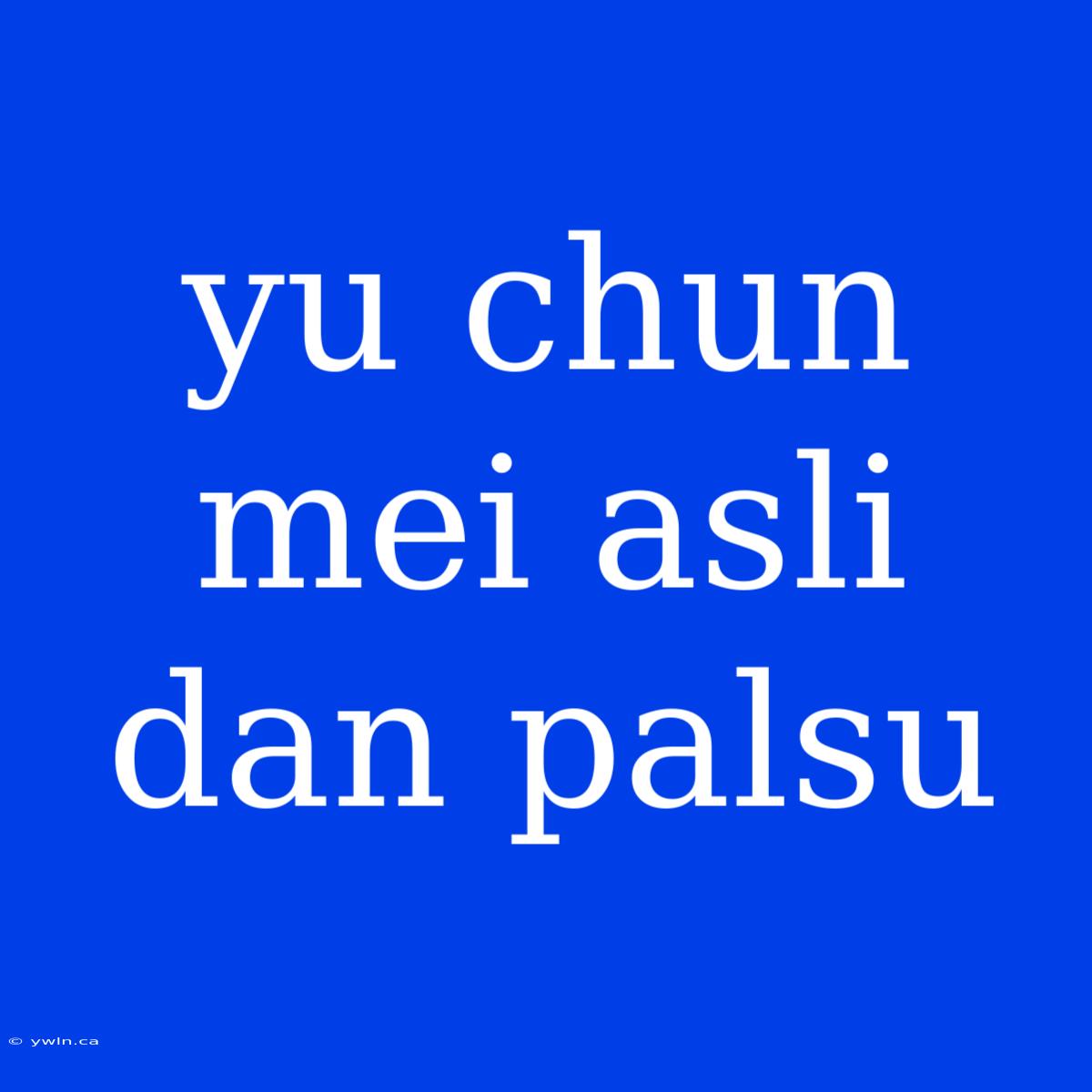 Yu Chun Mei Asli Dan Palsu