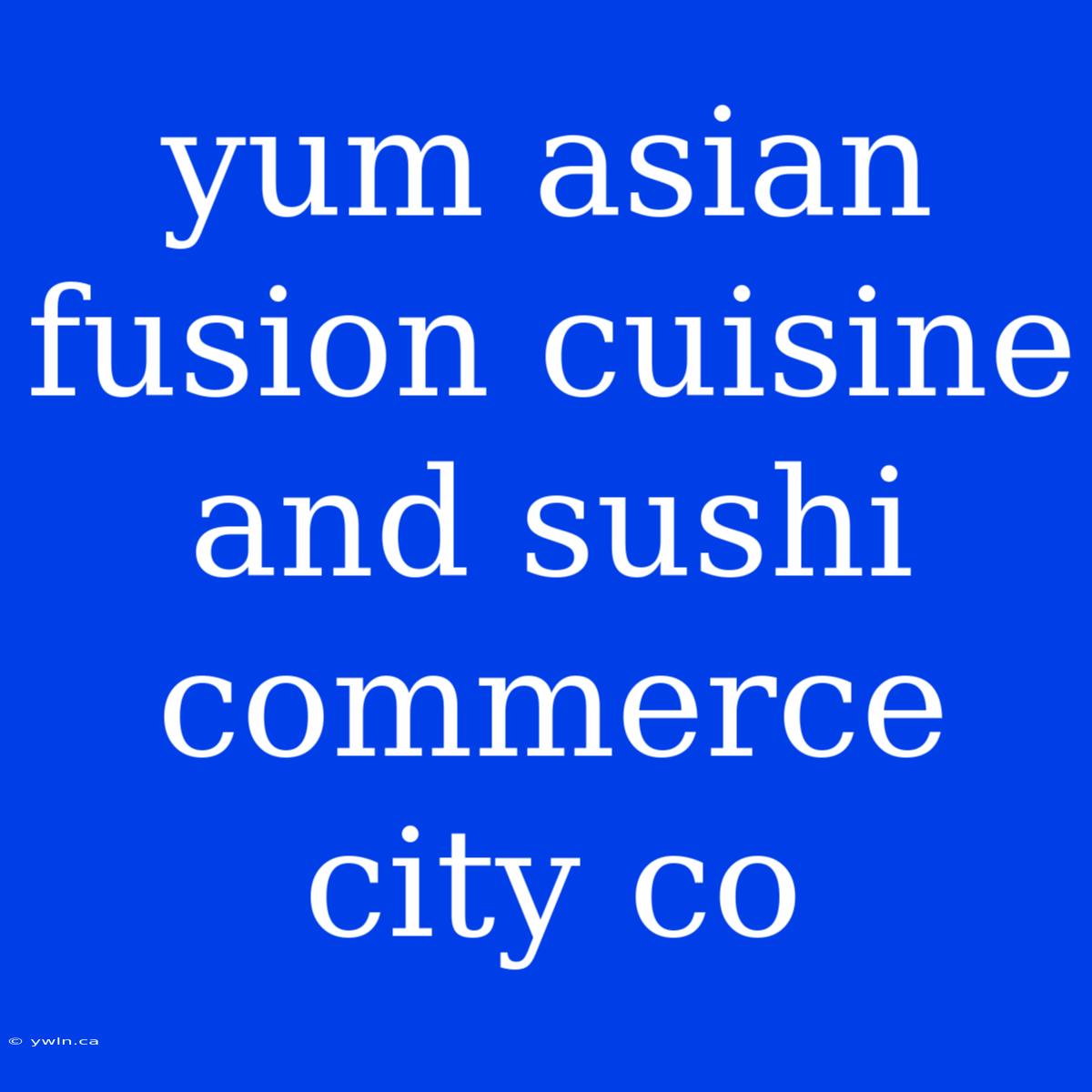 Yum Asian Fusion Cuisine And Sushi Commerce City Co