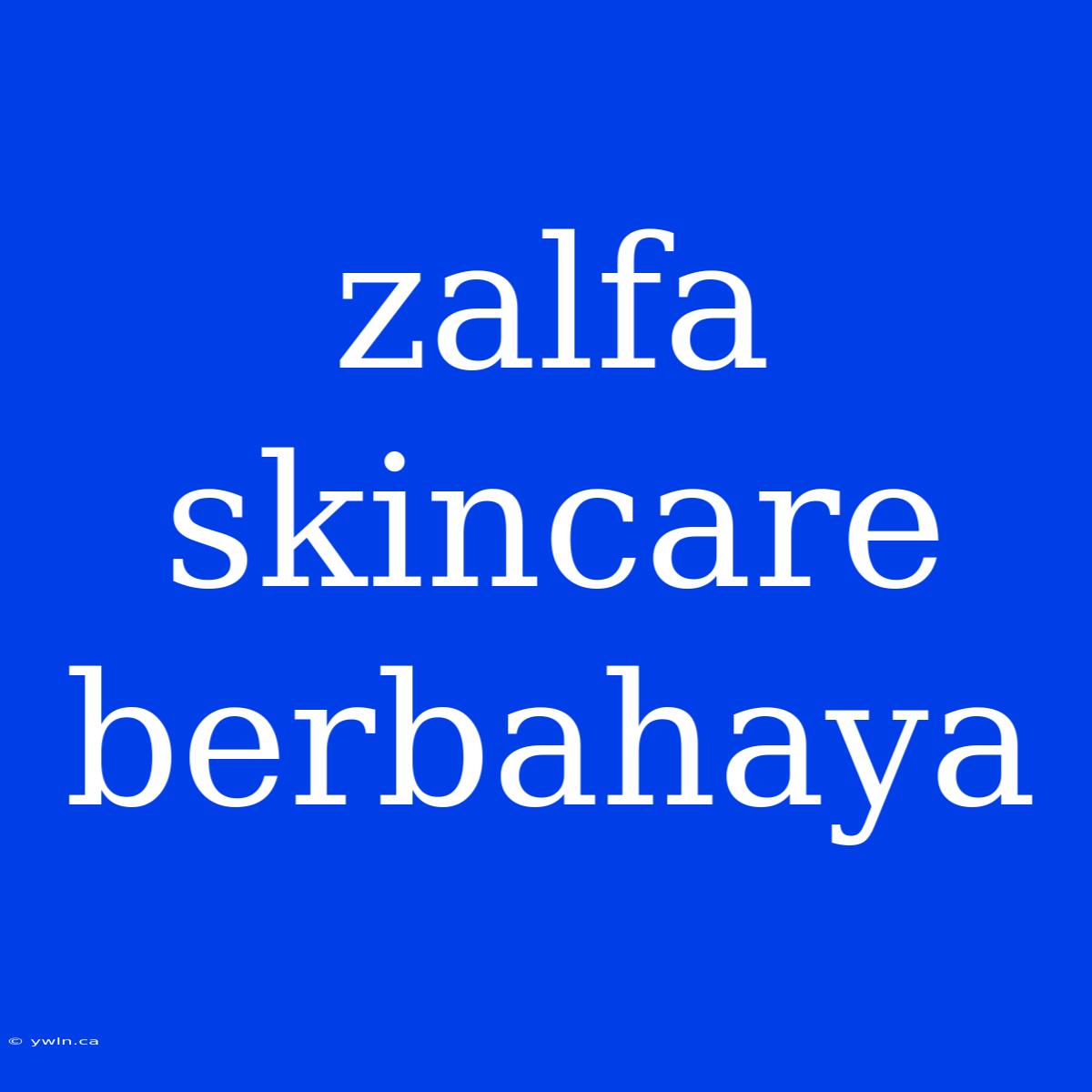 Zalfa Skincare Berbahaya