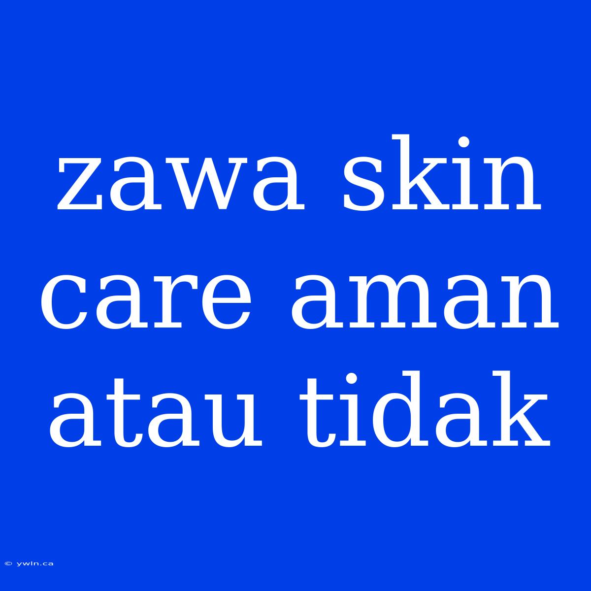 Zawa Skin Care Aman Atau Tidak