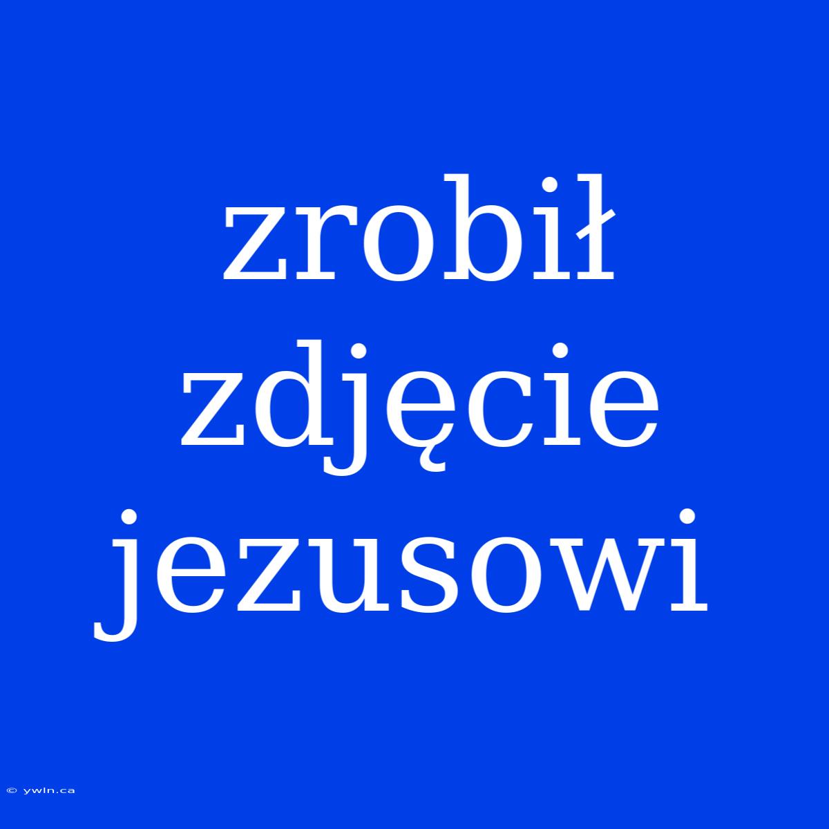 Zrobił Zdjęcie Jezusowi