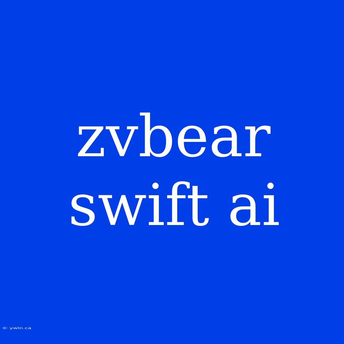 Zvbear Swift Ai